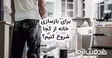 مراحل بازسازی خانه: برای بازسازی خانه از کجا شروع کنیم؟